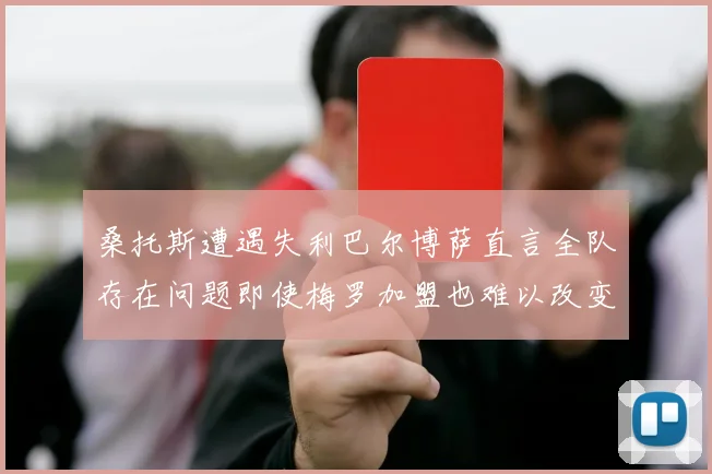 桑托斯遭遇失利巴尔博萨直言全队存在问题即使梅罗加盟也难以改变