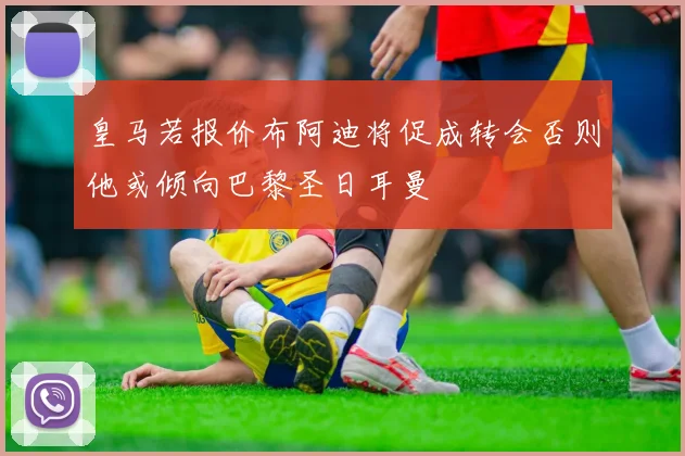 皇马若报价布阿迪将促成转会否则他或倾向巴黎圣日耳曼