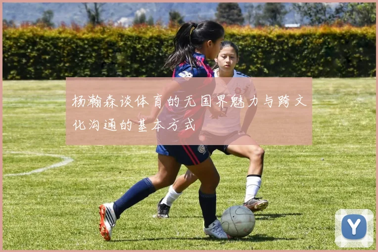 杨瀚森谈体育的无国界魅力与跨文化沟通的基本方式