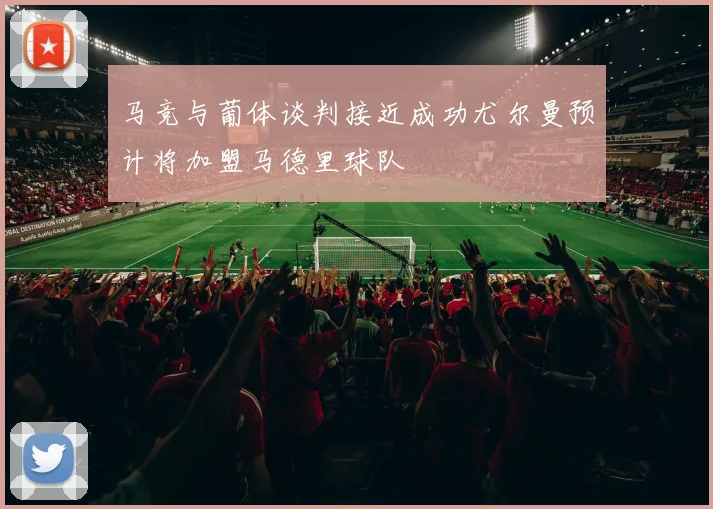 马竞与葡体谈判接近成功尤尔曼预计将加盟马德里球队