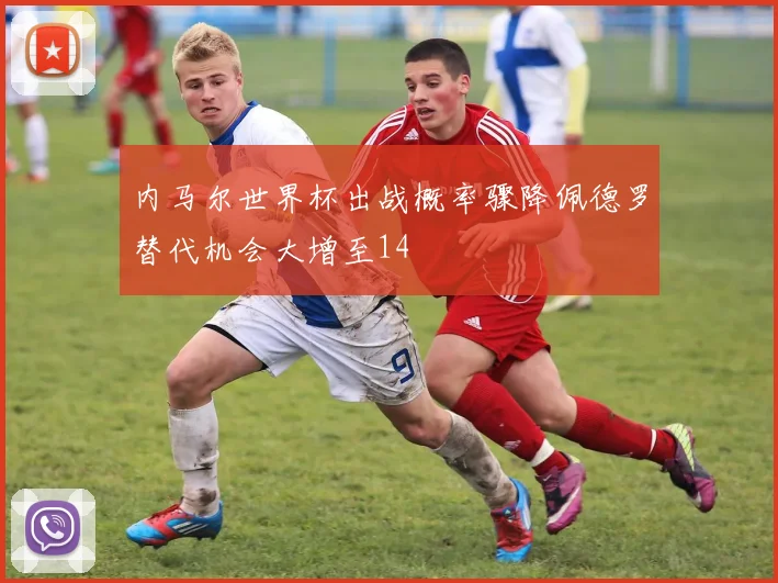 内马尔世界杯出战概率骤降佩德罗替代机会大增至14