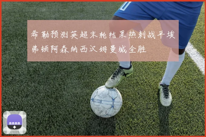 希勒预测英超末轮结果热刺战平埃弗顿阿森纳西汉姆曼城全胜