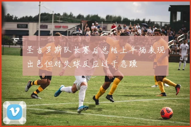 圣吉罗斯队长赛后总结上半场表现出色但对失球反应过于急躁