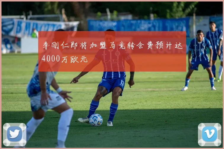 李刚仁即将加盟马竞转会费预计达4000万欧元