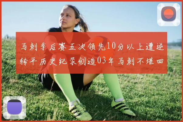 马刺季后赛五次领先10分以上遭逆转平历史纪录创造03年马刺不堪回首的尴尬