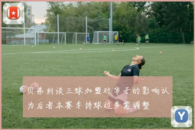 贝弗利谈三球加盟对华子的影响认为后者本赛季持球过多需调整